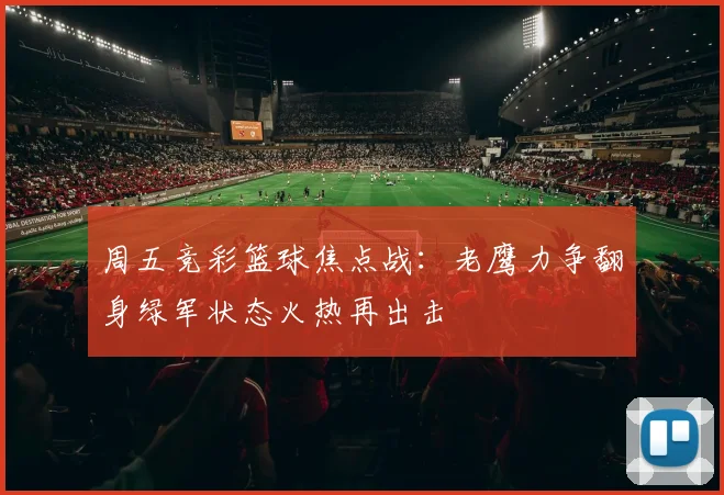 周五竞彩篮球焦点战：老鹰力争翻身绿军状态火热再出击