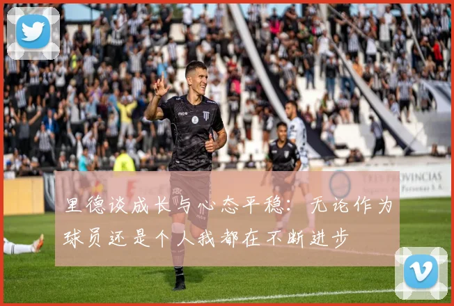 里德谈成长与心态平稳：无论作为球员还是个人我都在不断进步