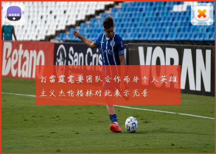 打雷霆需要团队合作而非个人英雄主义杰伦格林对此表示无奈